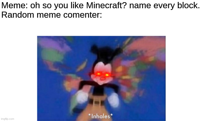 World occupied | Meme: oh so you like Minecraft? name every block.
Random meme comenter: | image tagged in world occupied | made w/ Imgflip meme maker