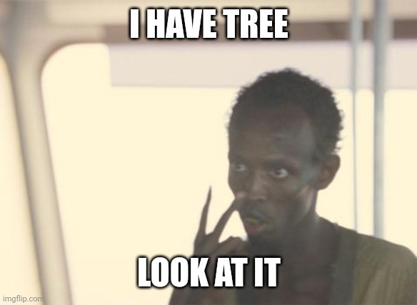 Tree | I HAVE TREE; LOOK AT IT | image tagged in memes,i'm the captain now | made w/ Imgflip meme maker