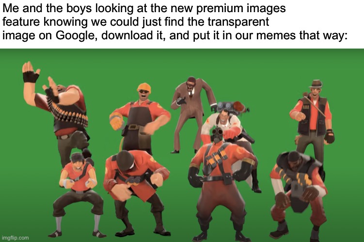 TF2 laugh | Me and the boys looking at the new premium images feature knowing we could just find the transparent image on Google, download it, and put it in our memes that way: | image tagged in tf2 laugh | made w/ Imgflip meme maker