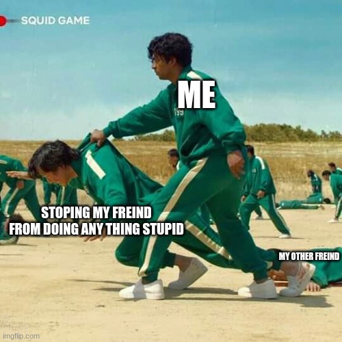 burh | ME; STOPING MY FREIND FROM DOING ANY THING STUPID; MY OTHER FREIND | image tagged in squid game | made w/ Imgflip meme maker