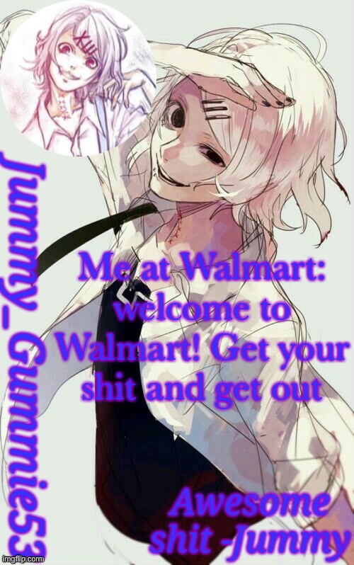 Jummy's Juuzou temp | Me at Walmart: welcome to Walmart! Get your shit and get out | image tagged in jummy's juuzou temp | made w/ Imgflip meme maker