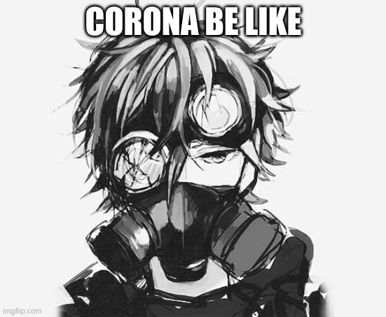gas mask character | CORONA BE LIKE | image tagged in corona,virus | made w/ Imgflip meme maker