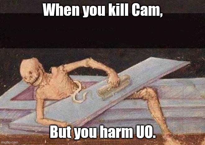 Even him dead cannot keep you safe from being his target | When you kill Cam, But you harm UO. | image tagged in skeleton coming out of coffin | made w/ Imgflip meme maker