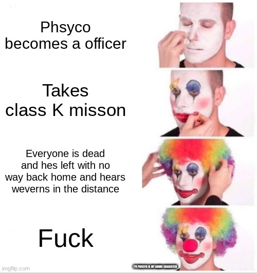 Clown Applying Makeup Meme | Phsyco becomes a officer; Takes class K misson; Everyone is dead and hes left with no way back home and hears weverns in the distance; Fuck; FYI PHSCYO IS MY ANIME CHARICTER | image tagged in memes,clown applying makeup | made w/ Imgflip meme maker