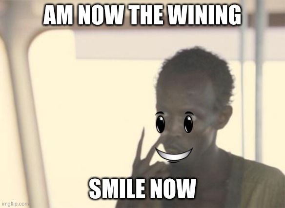 I'm The Captain Now | AM NOW THE WINING; SMILE NOW | image tagged in memes,i'm the captain now | made w/ Imgflip meme maker