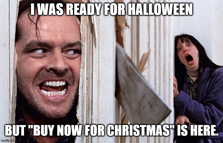 Christmas before Halloween | I WAS READY FOR HALLOWEEN; BUT "BUY NOW FOR CHRISTMAS" IS HERE. | image tagged in christmas before halloween | made w/ Imgflip meme maker