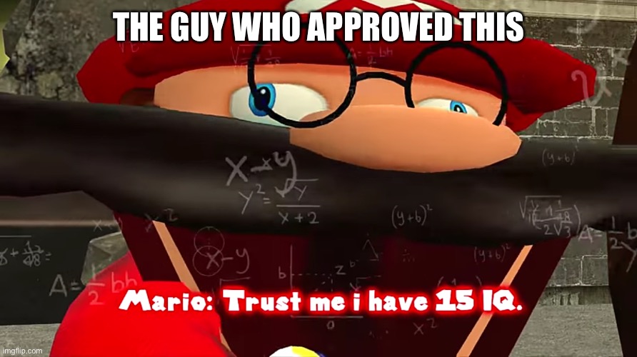 Trust me I have 15 IQ | THE GUY WHO APPROVED THIS | image tagged in trust me i have 15 iq | made w/ Imgflip meme maker