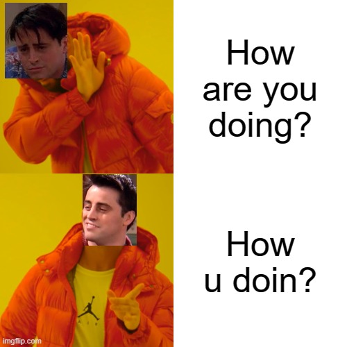 Joey being Joey | How are you doing? How u doin? | image tagged in memes,drake hotline bling | made w/ Imgflip meme maker