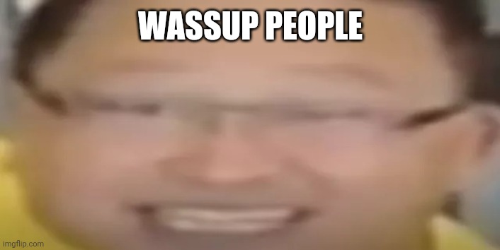 I love refrigerators | WASSUP PEOPLE | image tagged in i love refrigerators | made w/ Imgflip meme maker