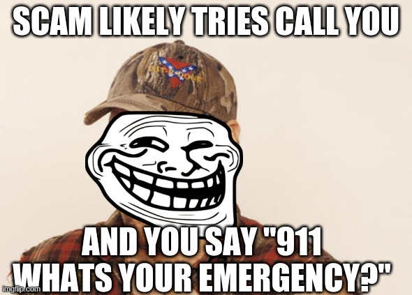 My cousin did this before lolll | SCAM LIKELY TRIES CALL YOU; AND YOU SAY "911 WHATS YOUR EMERGENCY?" | image tagged in now that's funny right there,lol,backfire,scam likely | made w/ Imgflip meme maker