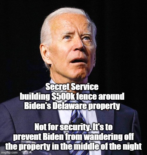 Joe Biden | Secret Service building $500k fence around Biden's Delaware property; Not for security. It's to prevent Biden from wandering off the property in the middle of the night | image tagged in joe biden | made w/ Imgflip meme maker