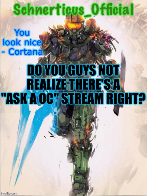 Master Chief temp for Schnerticus | DO YOU GUYS NOT REALIZE THERE'S A "ASK A OC" STREAM RIGHT? | image tagged in master chief temp for schnerticus | made w/ Imgflip meme maker