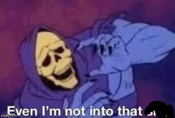 Even I'm not into that shit | image tagged in even i'm not into that shit | made w/ Imgflip meme maker