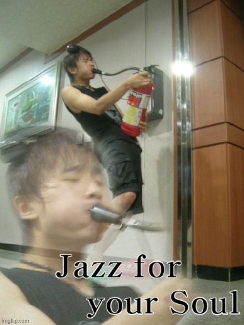 Jazz for your soul | image tagged in jazz for your soul | made w/ Imgflip meme maker