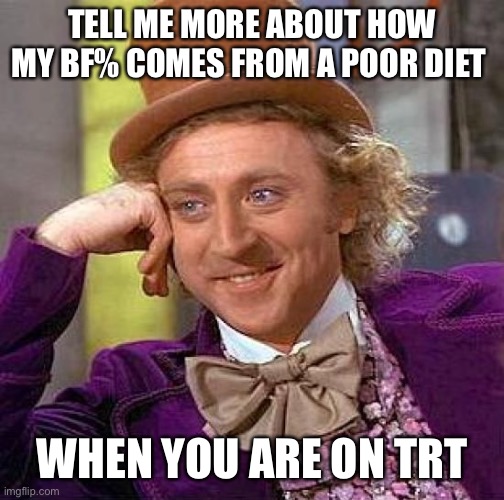 Creepy Condescending Wonka |  TELL ME MORE ABOUT HOW MY BF% COMES FROM A POOR DIET; WHEN YOU ARE ON TRT | image tagged in memes,creepy condescending wonka,bodybuilding,exercise,gymlife | made w/ Imgflip meme maker