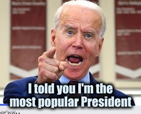 Joe Biden no malarkey | I told you I'm the most popular President | image tagged in joe biden no malarkey | made w/ Imgflip meme maker