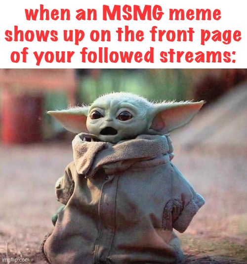 lol | when an MSMG meme shows up on the front page of your followed streams: | image tagged in surprised baby yoda | made w/ Imgflip meme maker