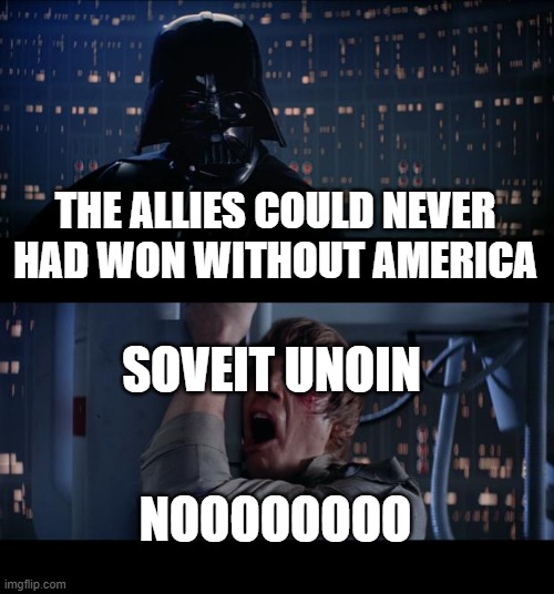 Star Wars No | THE ALLIES COULD NEVER HAD WON WITHOUT AMERICA; SOVEIT UNOIN; NOOOOOOOO | image tagged in memes,star wars no | made w/ Imgflip meme maker