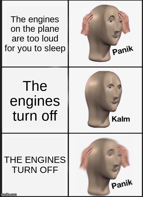 Panik Kalm Panik | The engines on the plane are too loud for you to sleep; The engines turn off; THE ENGINES TURN OFF | image tagged in memes,panik kalm panik | made w/ Imgflip meme maker