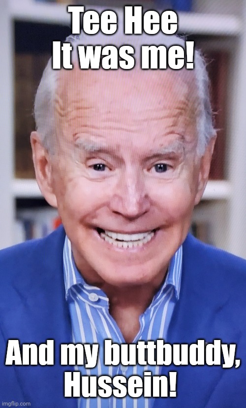 Senile, snickering obiden says | Tee Hee
It was me! And my buttbuddy,
Hussein! | image tagged in senile snickering obiden says | made w/ Imgflip meme maker