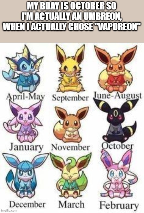 MY BDAY IS OCTOBER SO I'M ACTUALLY AN UMBREON, WHEN I ACTUALLY CHOSE "VAPOREON" | image tagged in we've been tricked | made w/ Imgflip meme maker