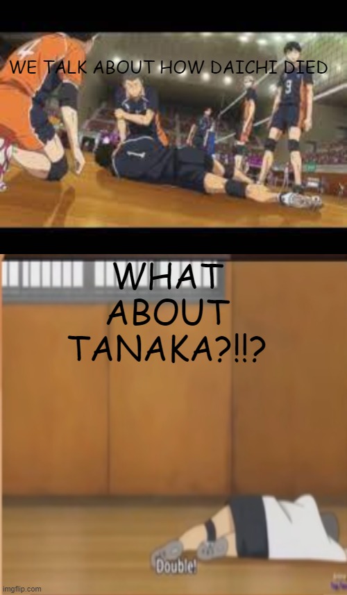 bruh how we gonna forget about Tanaka-senpai T^T |  WE TALK ABOUT HOW DAICHI DIED; WHAT ABOUT TANAKA?!!? | image tagged in haikyuu | made w/ Imgflip meme maker