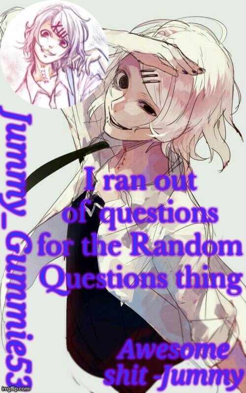 Jummy's Juuzou temp | I ran out of questions for the Random Questions thing | image tagged in jummy's juuzou temp | made w/ Imgflip meme maker
