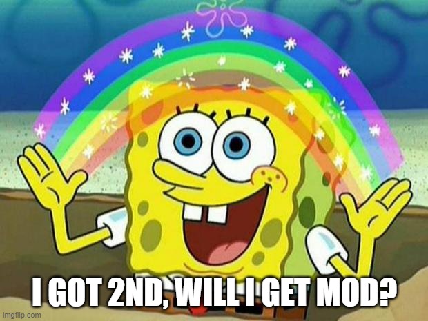 spongebob rainbow | I GOT 2ND, WILL I GET MOD? | image tagged in spongebob rainbow | made w/ Imgflip meme maker