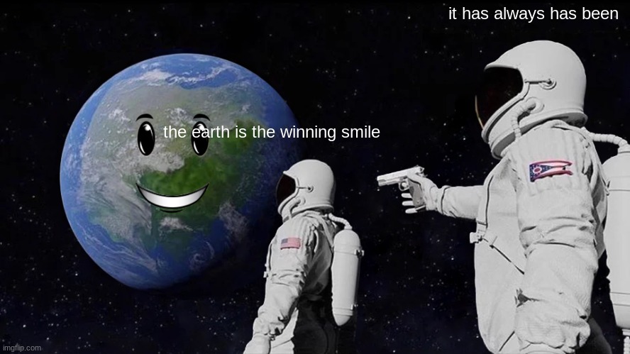 Always Has Been | it has always has been; the earth is the winning smile | image tagged in memes,always has been | made w/ Imgflip meme maker