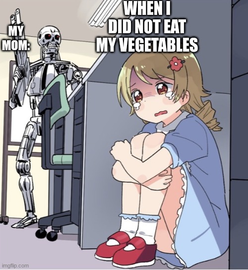EAT EVERYTHING ON YOUR PLATE | WHEN I DID NOT EAT MY VEGETABLES; MY MOM: | image tagged in anime girl hiding from terminator | made w/ Imgflip meme maker
