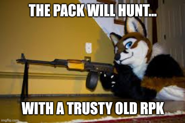 Furry RPK | THE PACK WILL HUNT... WITH A TRUSTY OLD RPK | image tagged in furry rpk | made w/ Imgflip meme maker