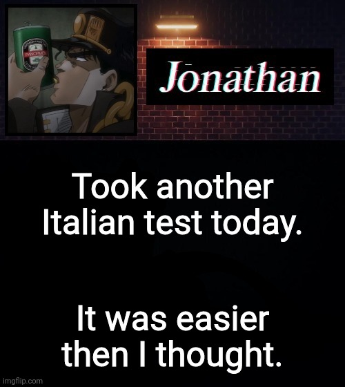 Took another Italian test today. It was easier then I thought. | image tagged in jonathan | made w/ Imgflip meme maker