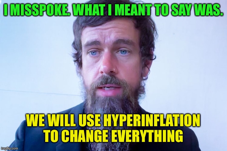 Jack Dorsey | I MISSPOKE. WHAT I MEANT TO SAY WAS. WE WILL USE HYPERINFLATION TO CHANGE EVERYTHING | image tagged in jack dorsey,leftists,communist socialist,socialist media,elite dangerous | made w/ Imgflip meme maker