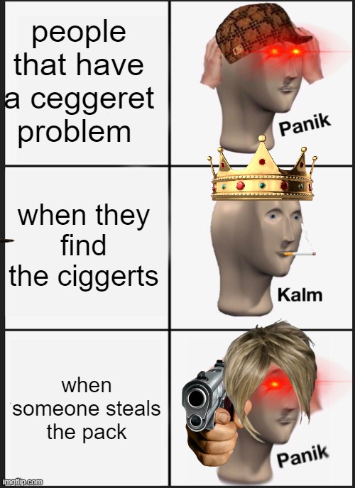 Panik Kalm Panik | people that have a ceggeret problem; when they find the ciggerts; when someone steals the pack | image tagged in memes,panik kalm panik | made w/ Imgflip meme maker