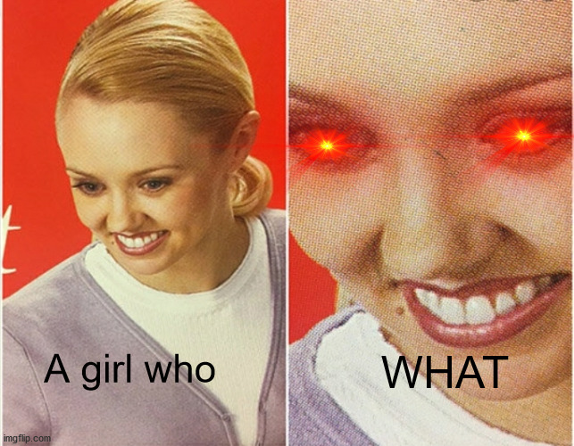 WAIT WHAT? | WHAT; A girl who | image tagged in wait what | made w/ Imgflip meme maker