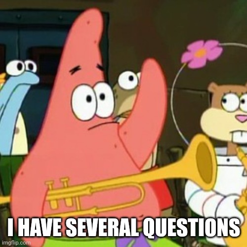 No Patrick Meme | I HAVE SEVERAL QUESTIONS | image tagged in memes,no patrick | made w/ Imgflip meme maker