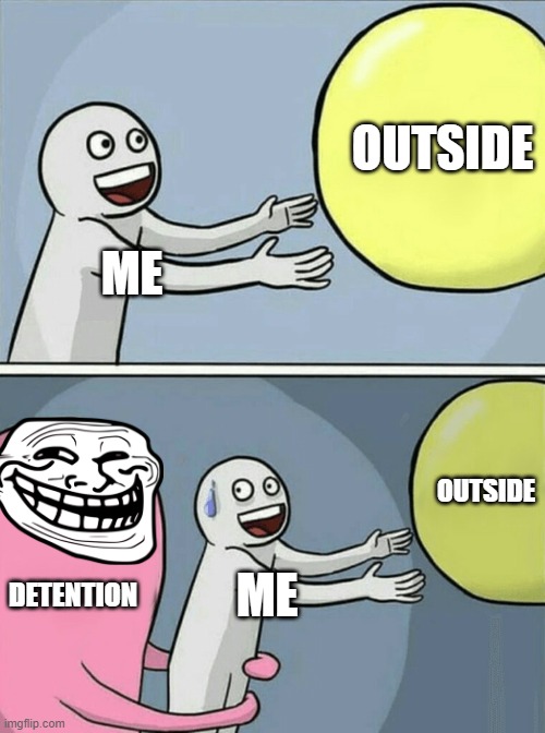 OH NO | OUTSIDE; ME; OUTSIDE; DETENTION; ME | image tagged in memes,running away balloon | made w/ Imgflip meme maker