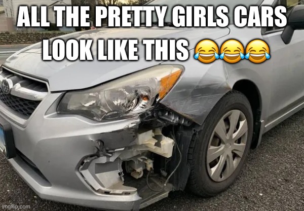 Pretty Girl Car | ALL THE PRETTY GIRLS CARS; LOOK LIKE THIS 😂😂😂 | image tagged in viral,funny memes | made w/ Imgflip meme maker