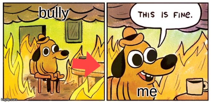 This Is Fine Meme | bully; me | image tagged in memes,this is fine | made w/ Imgflip meme maker