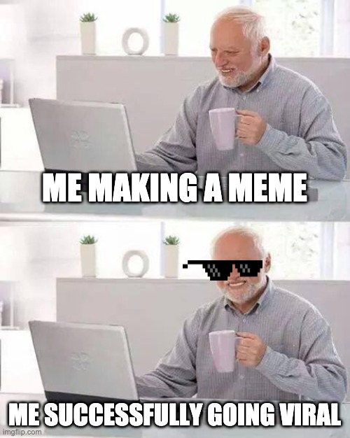 Hide the Pain Harold Meme | ME MAKING A MEME; ME SUCCESSFULLY GOING VIRAL | image tagged in memes,hide the pain harold | made w/ Imgflip meme maker
