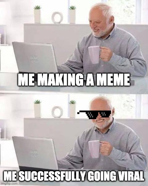 Hide the Pain Harold | ME MAKING A MEME; ME SUCCESSFULLY GOING VIRAL | image tagged in memes,hide the pain harold | made w/ Imgflip meme maker