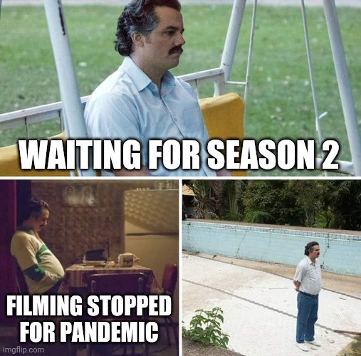 Sad Pablo Escobar Meme | WAITING FOR SEASON 2; FILMING STOPPED FOR PANDEMIC | image tagged in memes,sad pablo escobar | made w/ Imgflip meme maker
