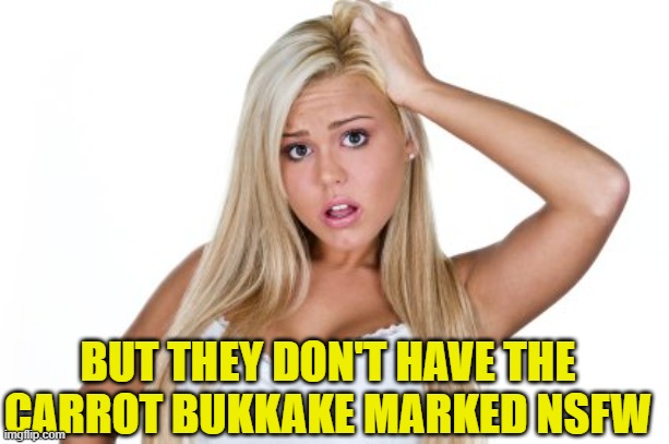 Dumb Blonde | BUT THEY DON'T HAVE THE CARROT BUKKAKE MARKED NSFW | image tagged in dumb blonde | made w/ Imgflip meme maker