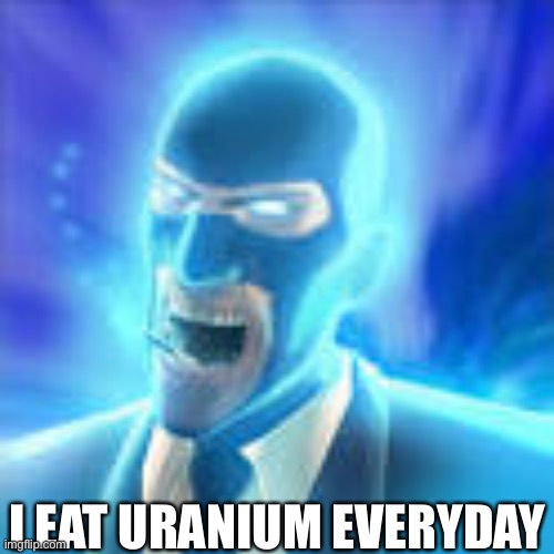 I EAT URANIUM EVERYDAY | made w/ Imgflip meme maker