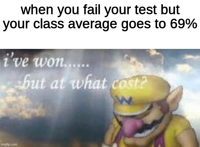 im failing biology lol |  when you fail your test but your class average goes to 69% | image tagged in ive won but at what cost | made w/ Imgflip meme maker