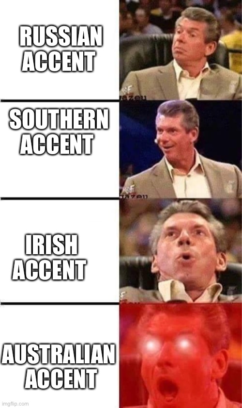 My opinion |  RUSSIAN ACCENT; SOUTHERN ACCENT; IRISH ACCENT; AUSTRALIAN  ACCENT | image tagged in mcman,australia | made w/ Imgflip meme maker