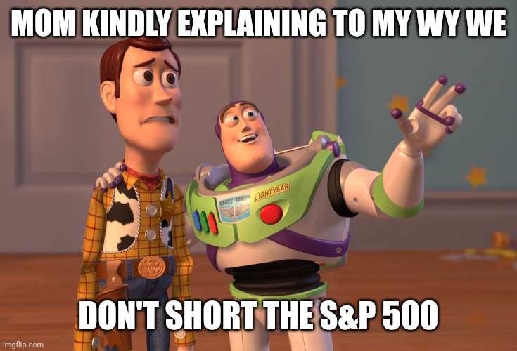 X, X Everywhere Meme | MOM KINDLY EXPLAINING TO MY WY WE; DON'T SHORT THE S&P 500 | image tagged in memes,x x everywhere | made w/ Imgflip meme maker