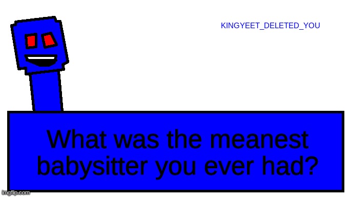 Kingyeet announcement |  What was the meanest babysitter you ever had? | image tagged in kingyeet announcment | made w/ Imgflip meme maker
