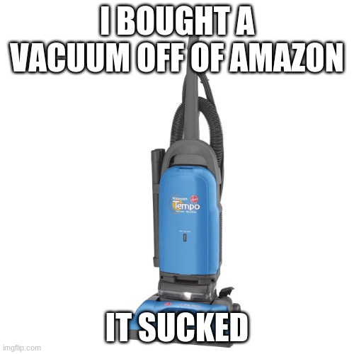 get it? | I BOUGHT A VACUUM OFF OF AMAZON; IT SUCKED | image tagged in vacuum,eyeroll,bad joke,funny,memes | made w/ Imgflip meme maker
