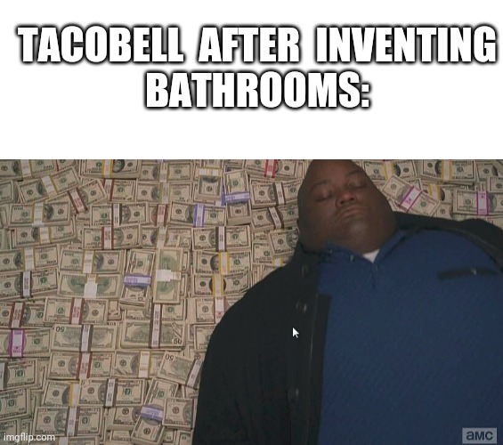 TACOBELL  AFTER  INVENTING
BATHROOMS: | image tagged in blank white template,fat guy laying on money | made w/ Imgflip meme maker